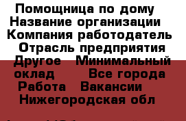 Помощница по дому › Название организации ­ Компания-работодатель › Отрасль предприятия ­ Другое › Минимальный оклад ­ 1 - Все города Работа » Вакансии   . Нижегородская обл.